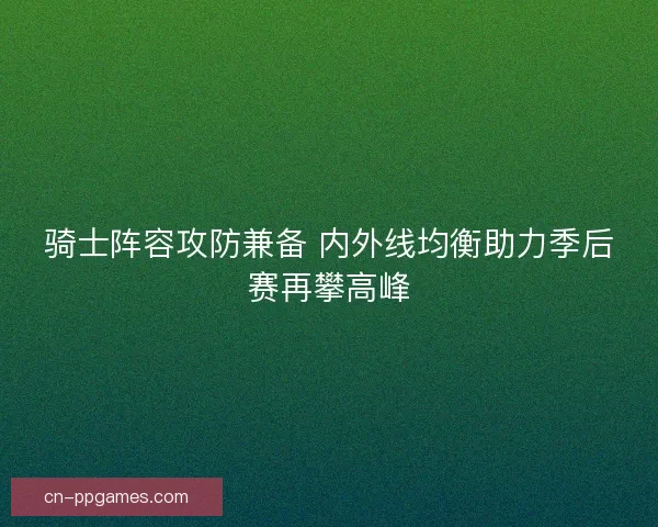 骑士阵容攻防兼备 内外线均衡助力季后赛再攀高峰